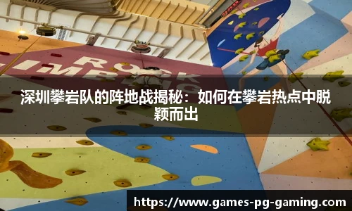 深圳攀岩队的阵地战揭秘:如何在攀岩热点中脱颖而出